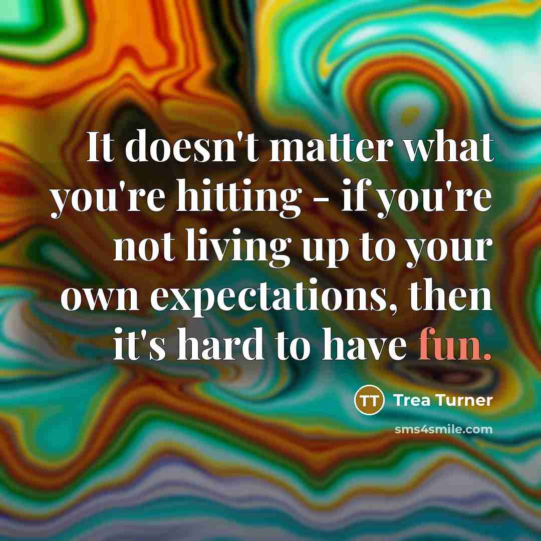 “It doesn't matter what you're hitting - if you're not living up to your own expectations, then it's hard to have fun.” quote by Trea Turner