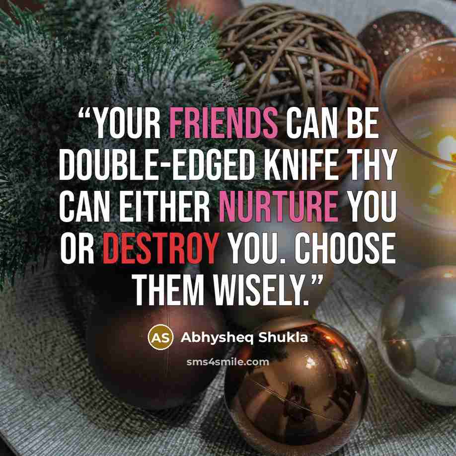 “Your friends can be double-edged knife thy can either nurture you or destroy you. Choose them Wisely.” quote by Abhysheq Shukla