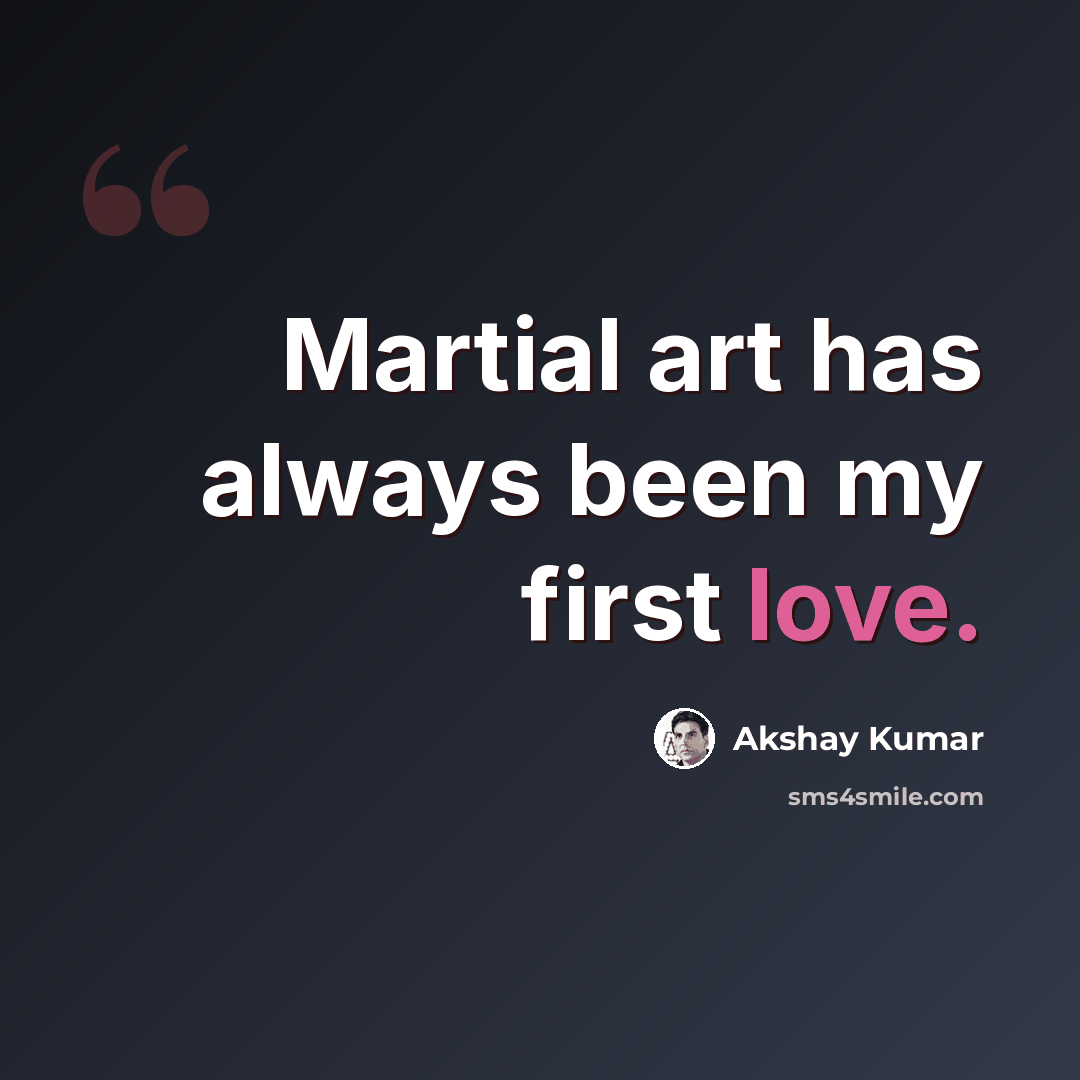“Martial art has always been my first love.” quote by Akshay Kumar