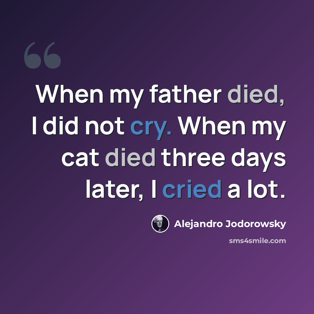 “When my father died, I did not cry. When my cat died three days later, I cried a lot.” quote by Alejandro Jodorowsky