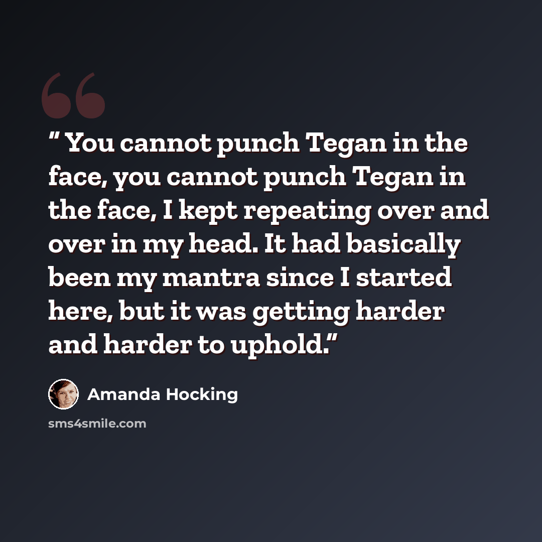 “You cannot punch Tegan in the face, you cannot punch Tegan in the face, I kept repeating over and over in my head. It had basically been my mantra since I started here, but it was getting harder and harder to uphold.” quote by Amanda Hocking