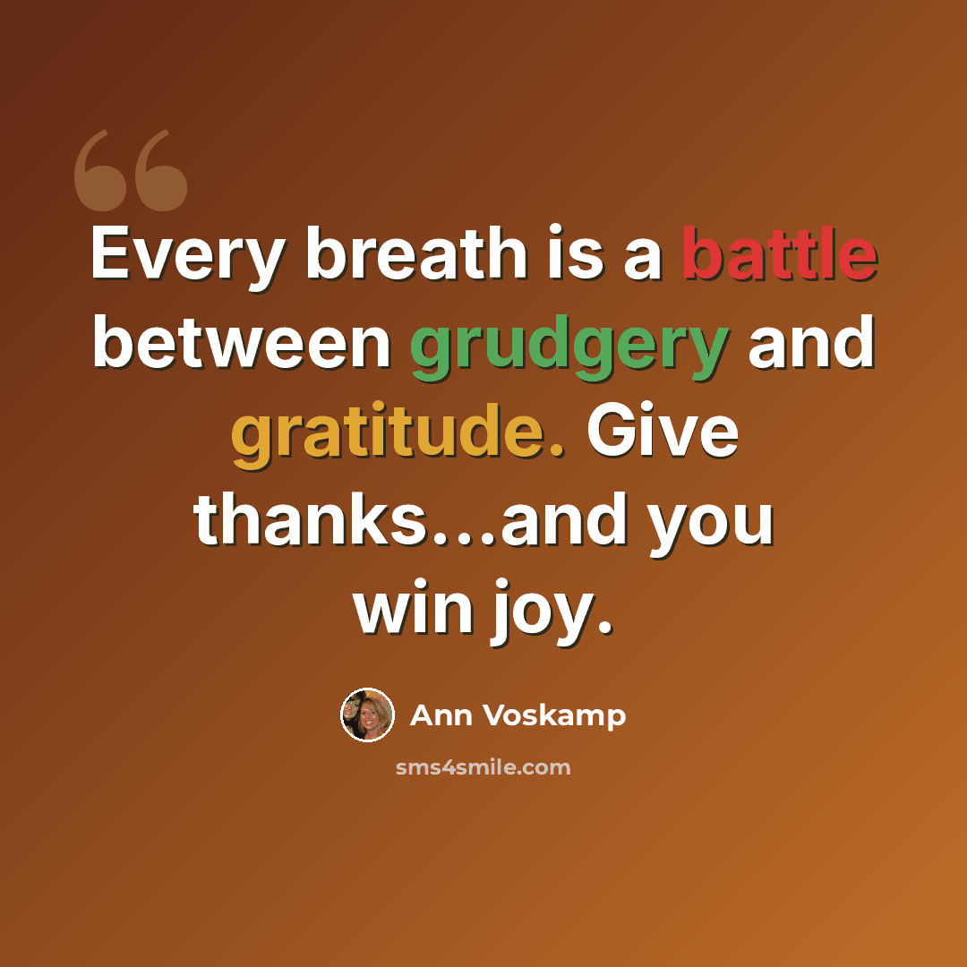“Every breath is a battle between grudgery and gratitude. Give thanks...and you win joy.” quote by Ann Voskamp