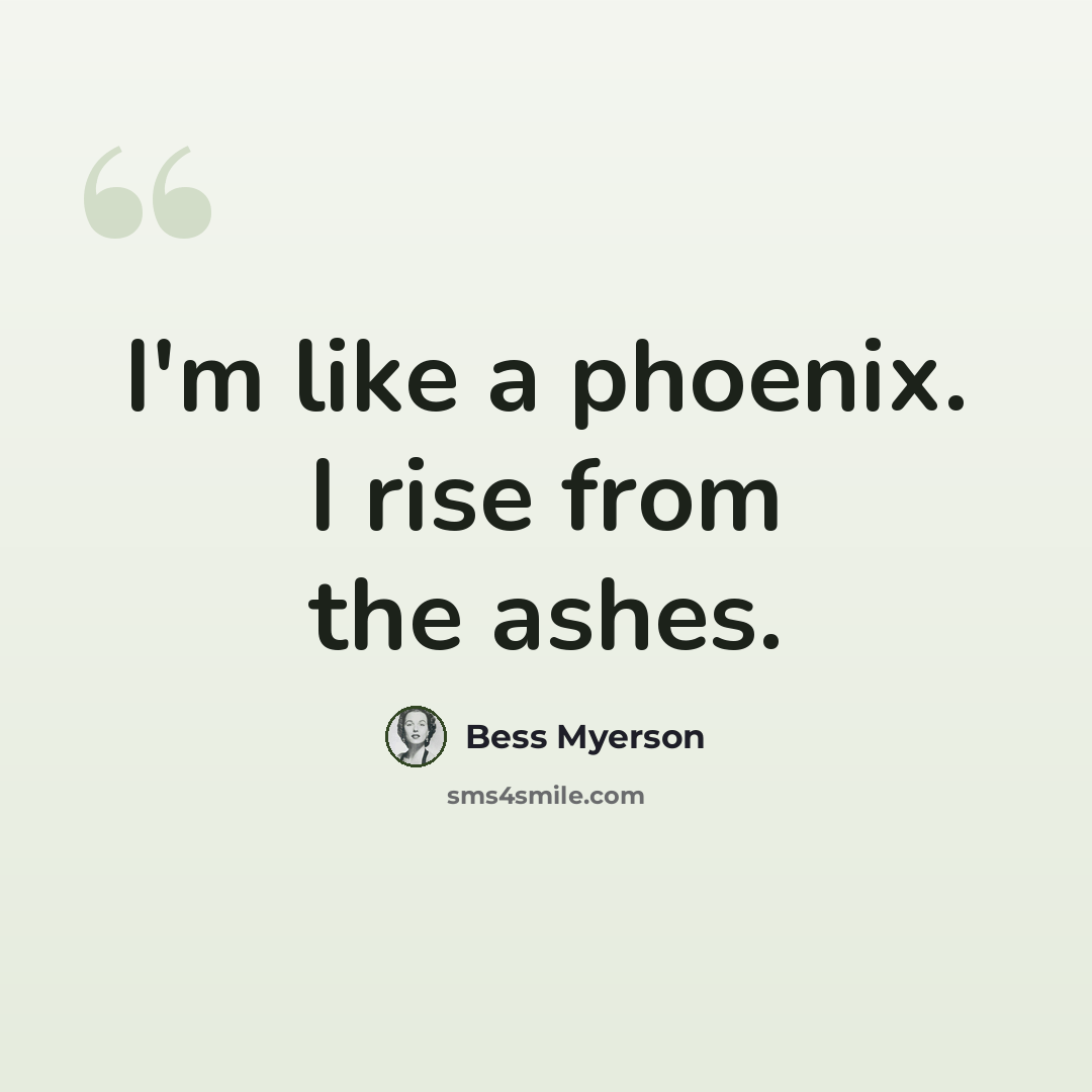 “I'm like a phoenix. I rise from the ashes.” quote by Bess Myerson