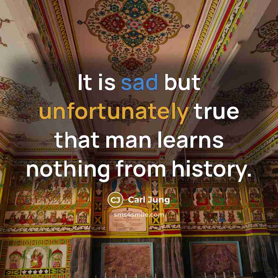 “It is sad but unfortunately true that man learns nothing from history.” quote by Carl Jung