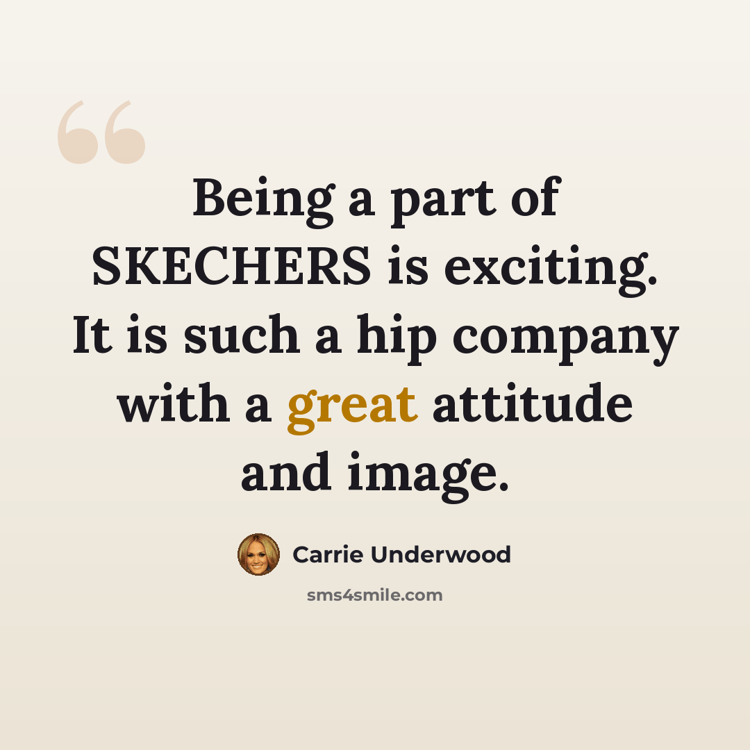 “Being a part of SKECHERS is exciting. It is such a hip company with a great attitude and image.” quote by Carrie Underwood