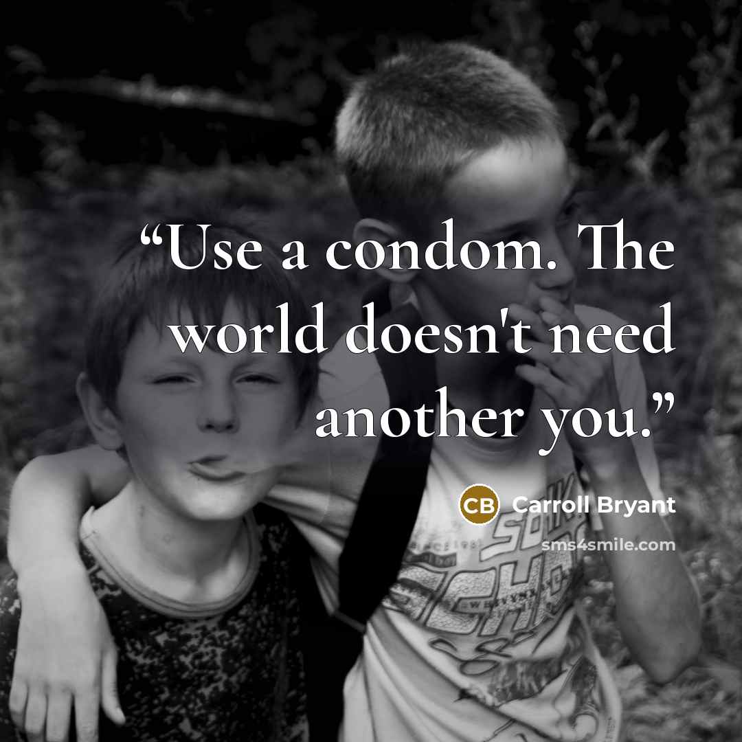 “Use a condom. The world doesn't need another you.” quote by Carroll Bryant