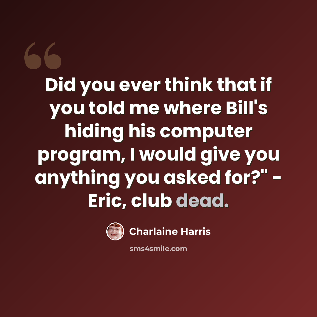 “Did you ever think that if you told me where Bill's hiding his computer program, I would give you anything you asked for?" - Eric, club dead.” quote by Charlaine Harris