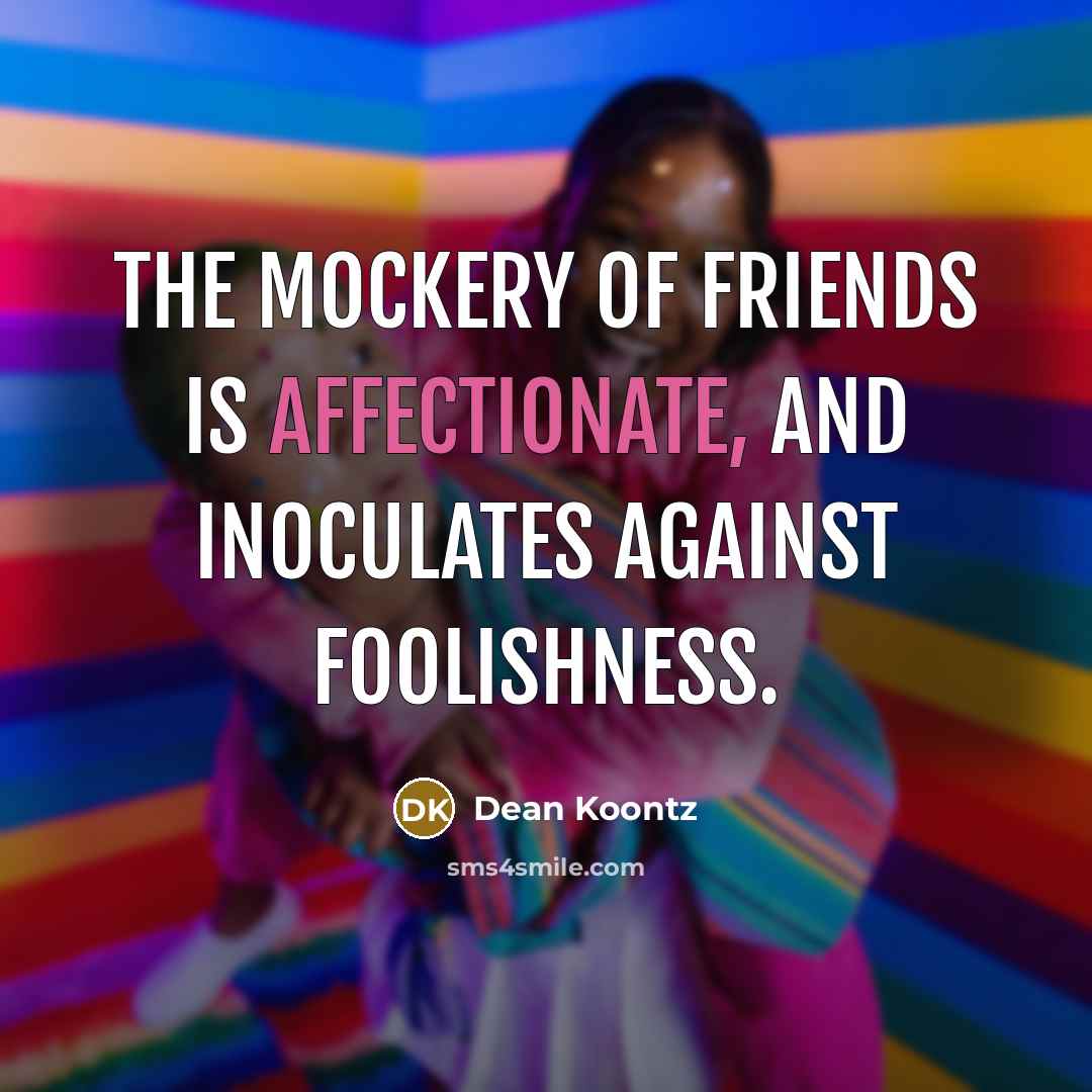 “The mockery of friends is affectionate, and inoculates against foolishness.” quote by Dean Koontz