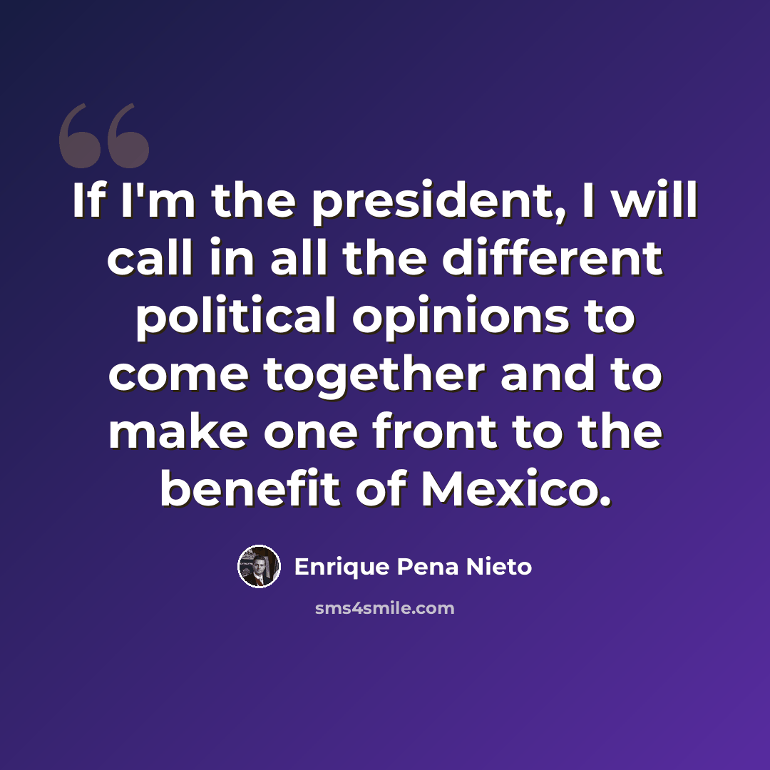 “If I'm the president, I will call in all the different political opinions to come together and to make one front to the benefit of Mexico.” quote by Enrique Pena Nieto