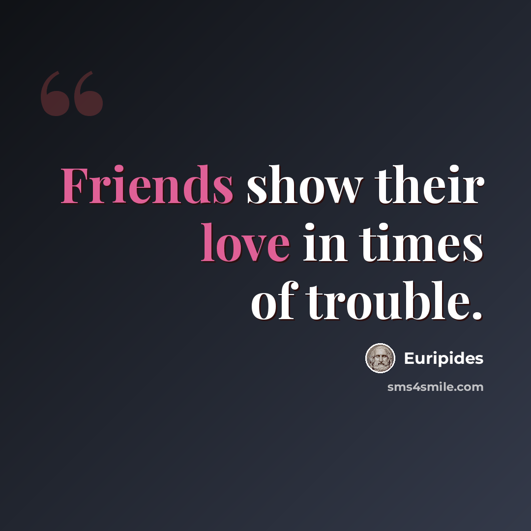 “Friends show their love in times of trouble.” quote by Euripides