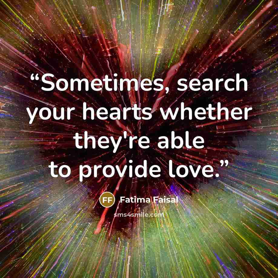 “Sometimes, search your hearts whether they're able to provide love.” quote by Fatima Faisal