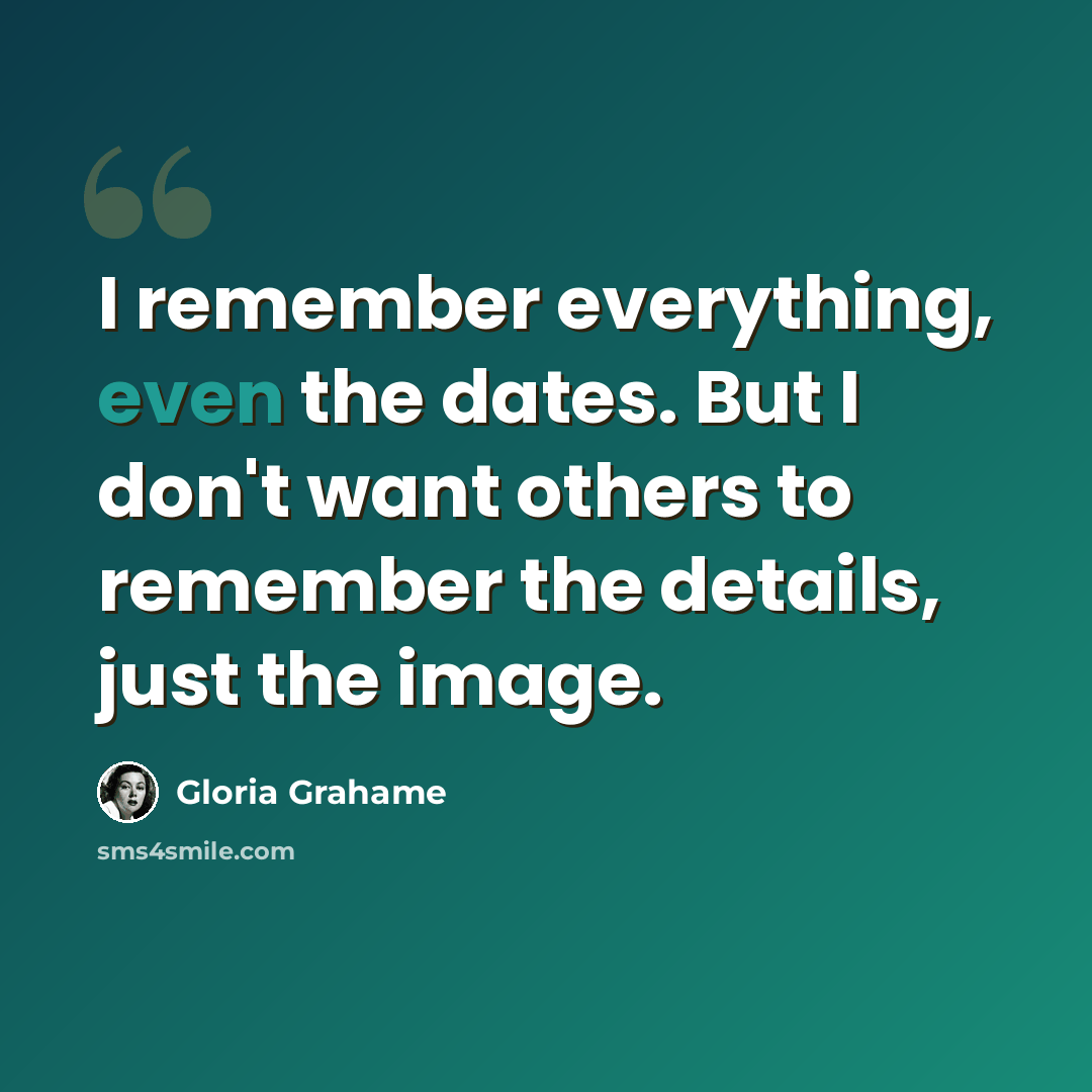 “I remember everything, even the dates. But I don't want others to remember the details, just the image.” quote by Gloria Grahame