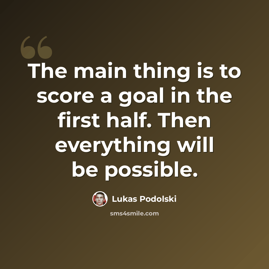 “The main thing is to score a goal in the first half. Then everything will be possible.” quote by Lukas Podolski