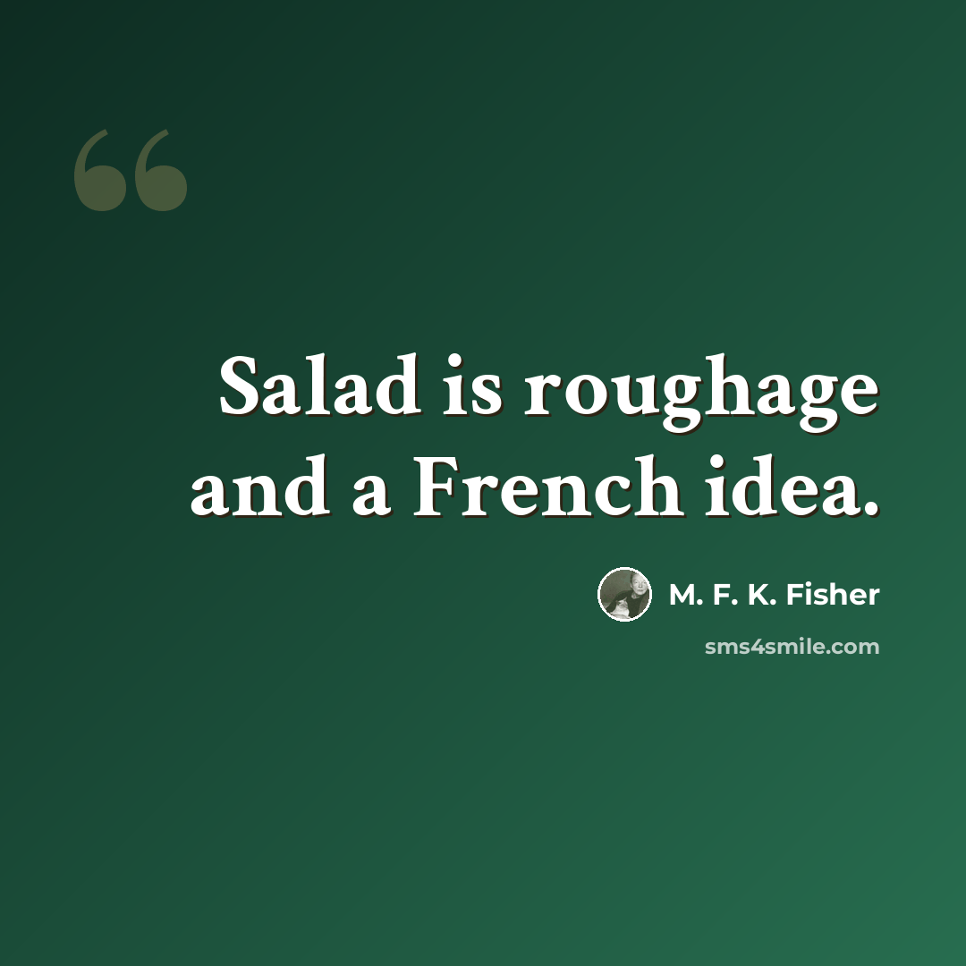 “Salad is roughage and a French idea.” quote by M. F. K. Fisher