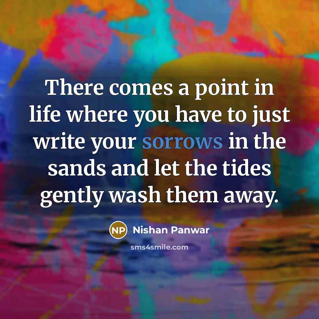 “There comes a point in life where you have to just write your sorrows in the sands and let the tides gently wash them away.” quote by Nishan Panwar