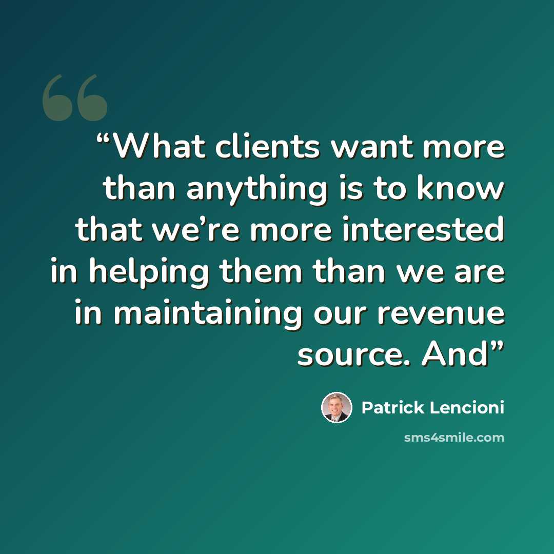 “What clients want more than anything is to know that we’re more interested in helping them than we are in maintaining our revenue source. And” quote by Patrick Lencioni