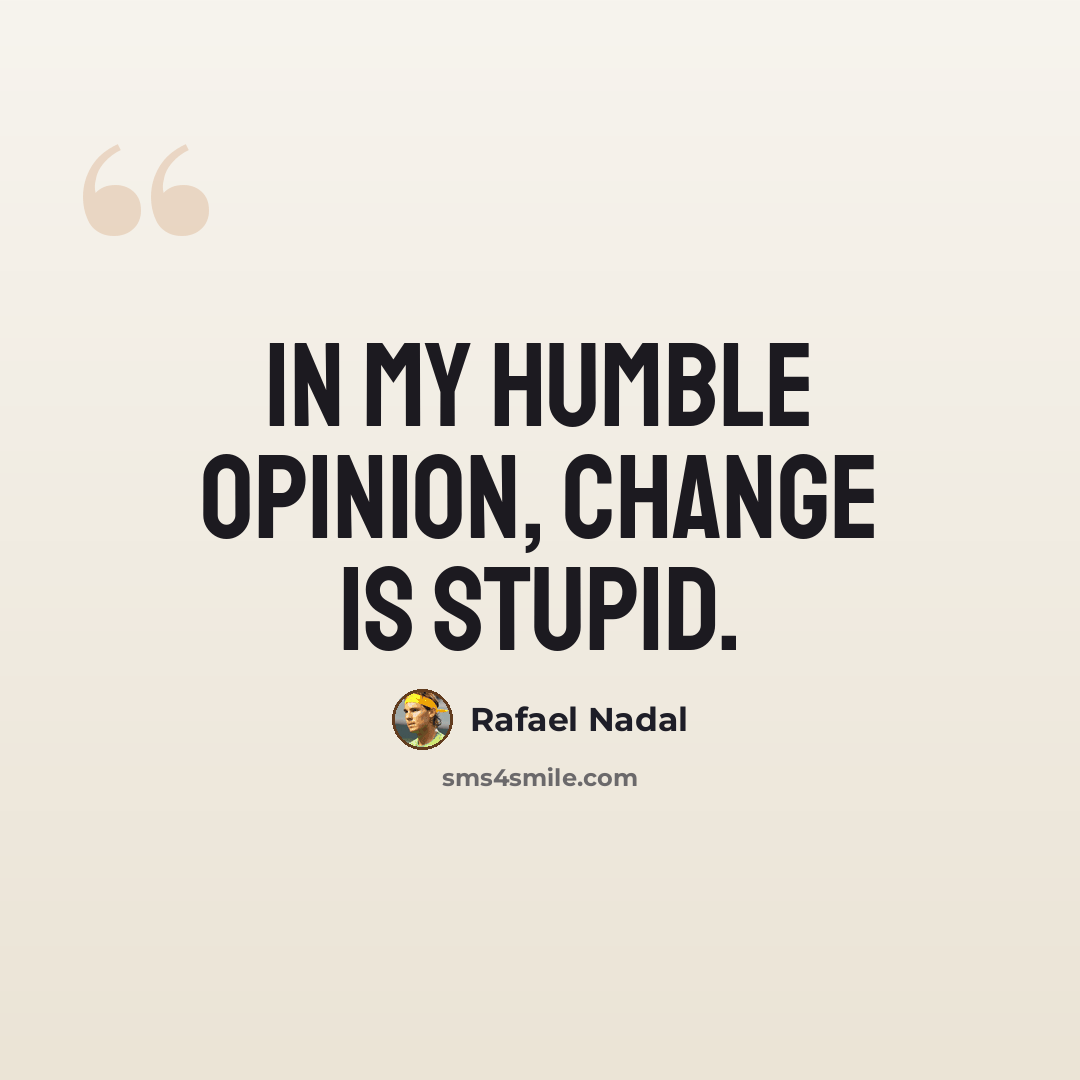 “In my humble opinion, change is stupid.” quote by Rafael Nadal