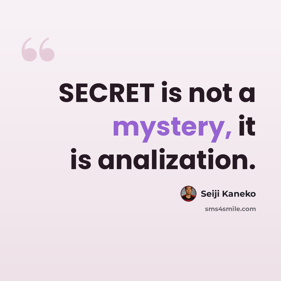 “SECRET is not a mystery, it is analization.” quote by Seiji Kaneko