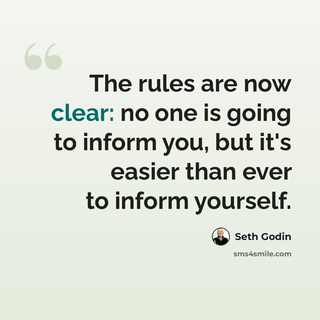 “The rules are now clear: no one is going to inform you, but it's easier than ever to inform yourself.” quote by Seth Godin