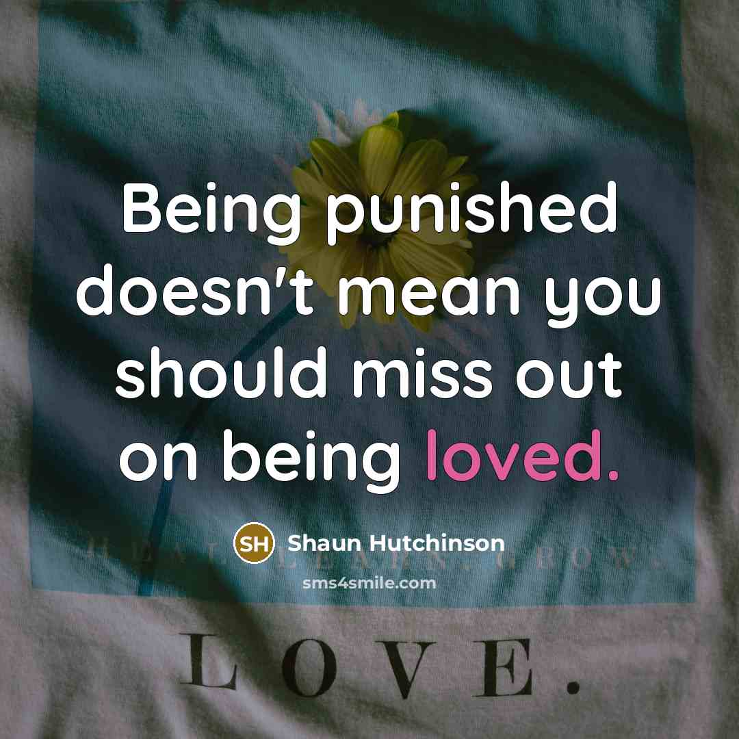 “Being punished doesn't mean you should miss out on being loved.” quote by Shaun Hutchinson