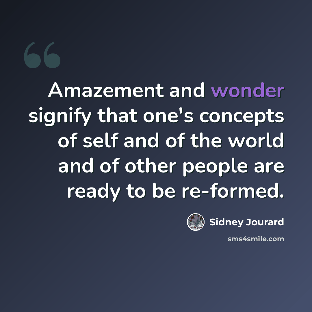 “Amazement and wonder signify that one's concepts of self and of the world and of other people are ready to be re-formed.” quote by Sidney Jourard