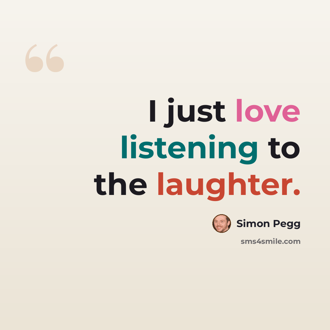 “I just love listening to the laughter.” quote by Simon Pegg