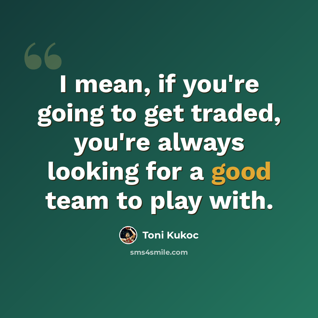 “I mean, if you're going to get traded, you're always looking for a good team to play with.” quote by Toni Kukoc