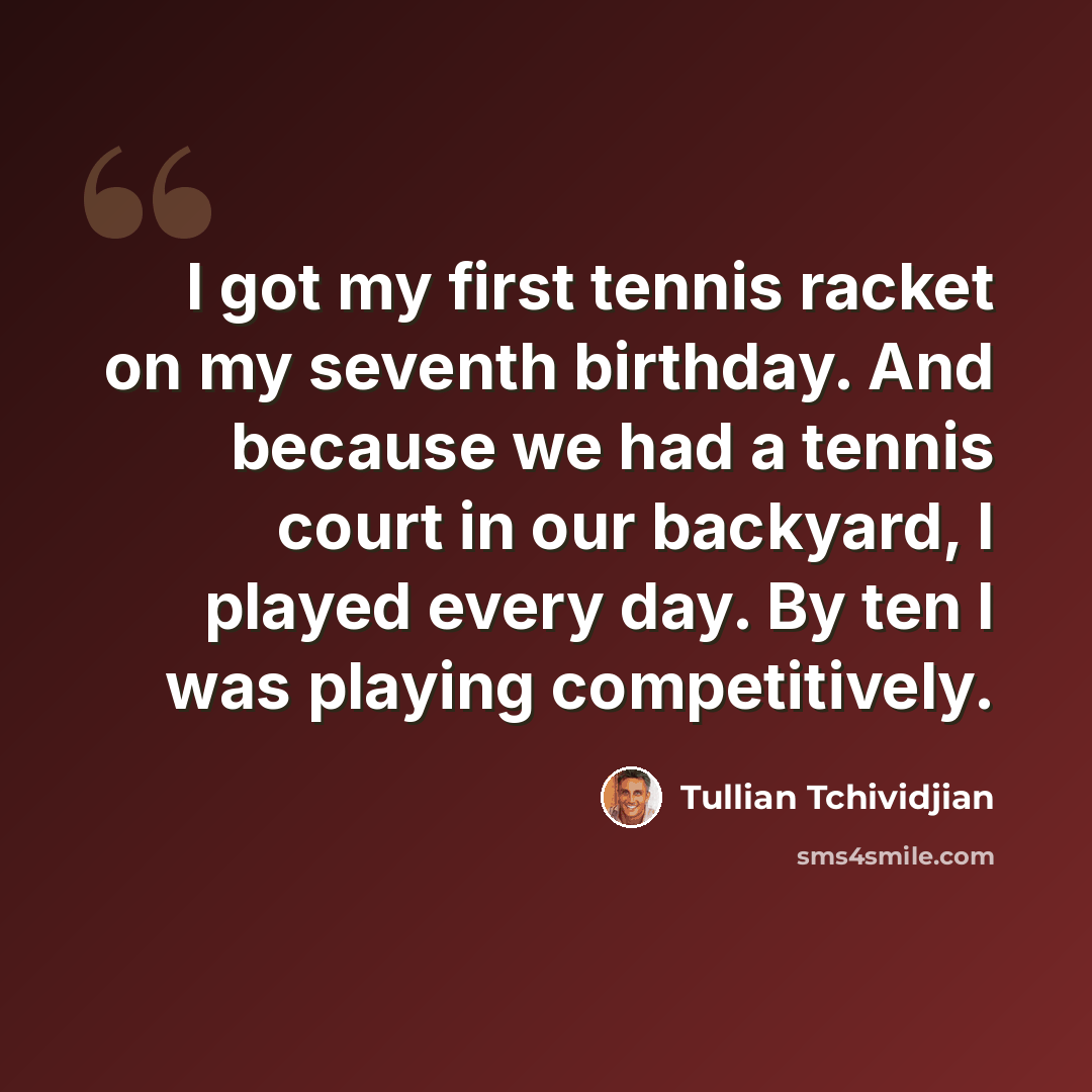 “I got my first tennis racket on my seventh birthday. And because we had a tennis court in our backyard, I played every day. By ten I was playing competitively.” quote by Tullian Tchividjian