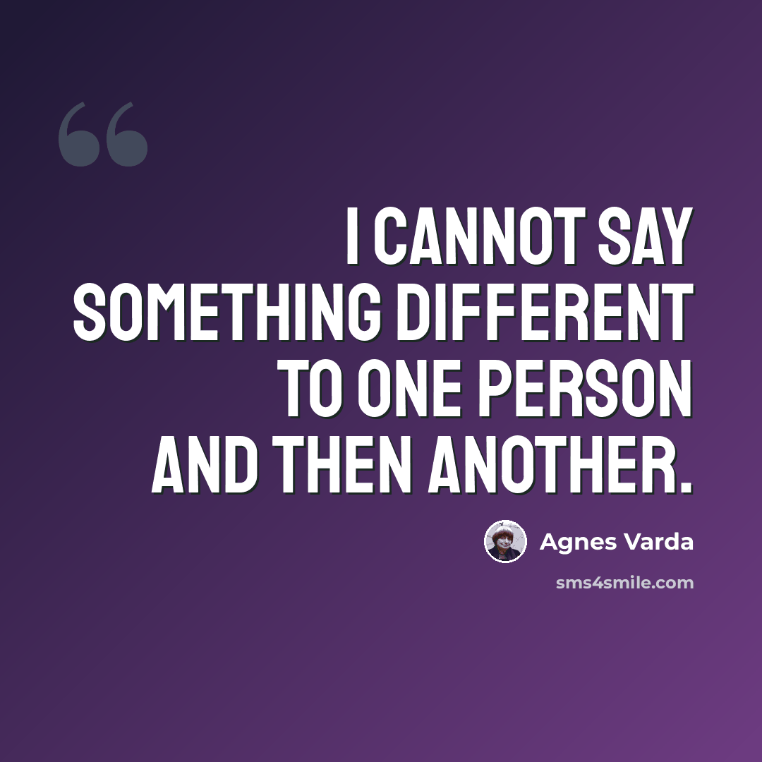 “I cannot say something different to one person and then another.” quote by Agnes Varda