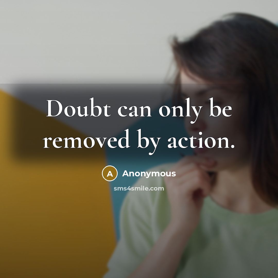 “Doubt can only be removed by action.” quote by Anonymous