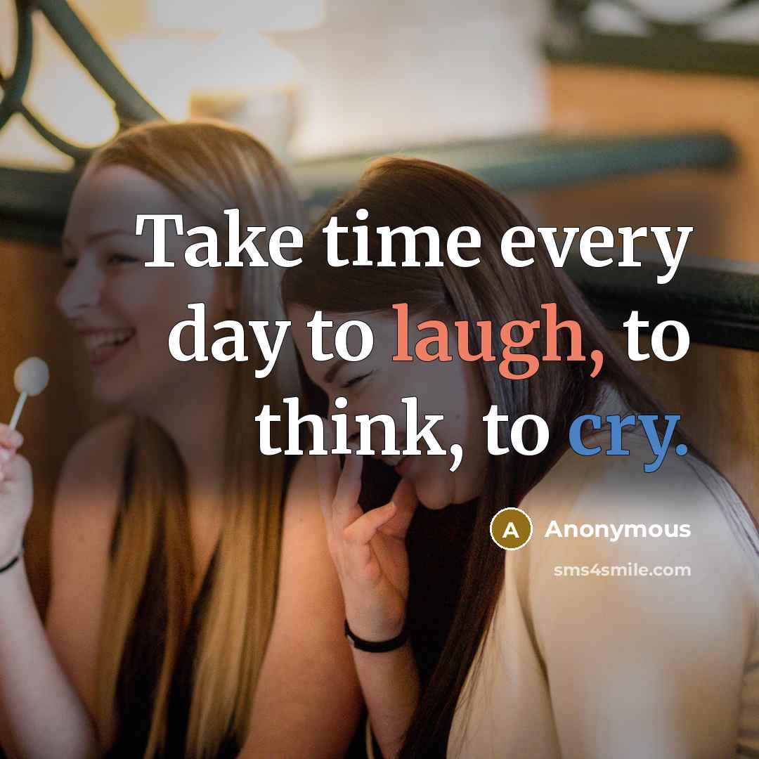“Take time every day to laugh, to think, to cry.” quote by Anonymous