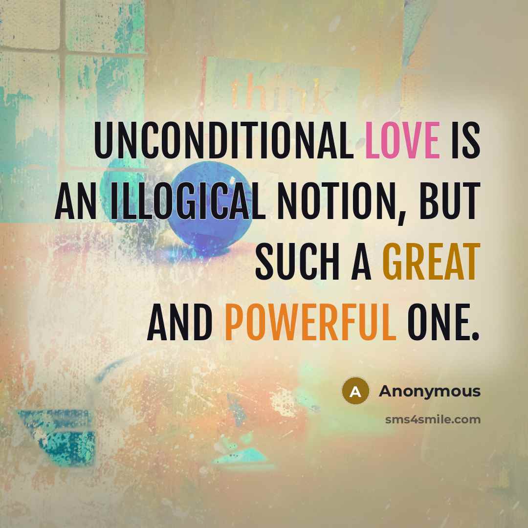 “Unconditional love is an illogical notion, but such a great and powerful one.” quote by Anonymous