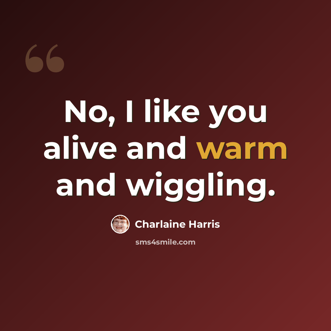 “No, I like you alive and warm and wiggling.” quote by Charlaine Harris