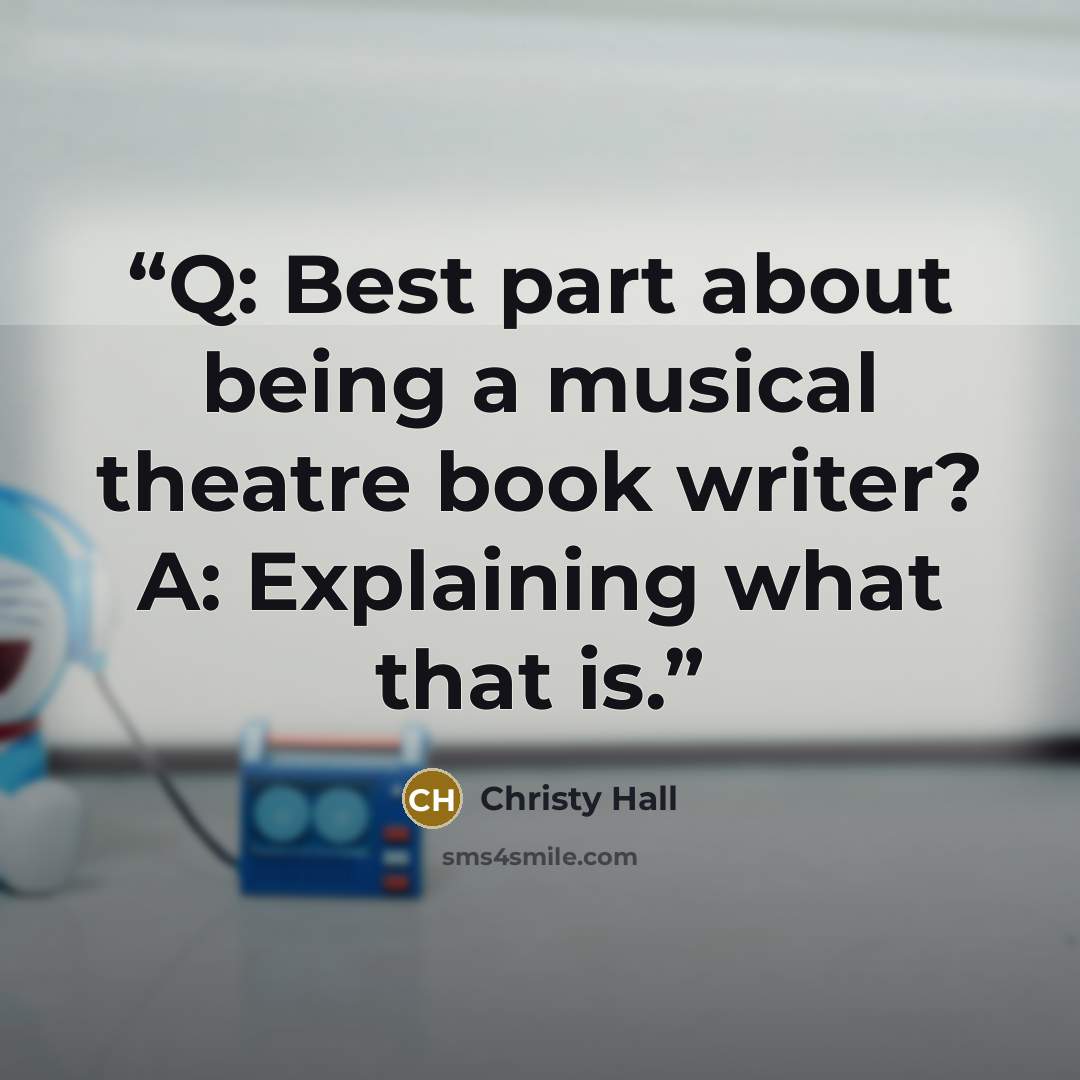“Q: Best part about being a musical theatre book writer? A: Explaining what that is.” quote by Christy Hall