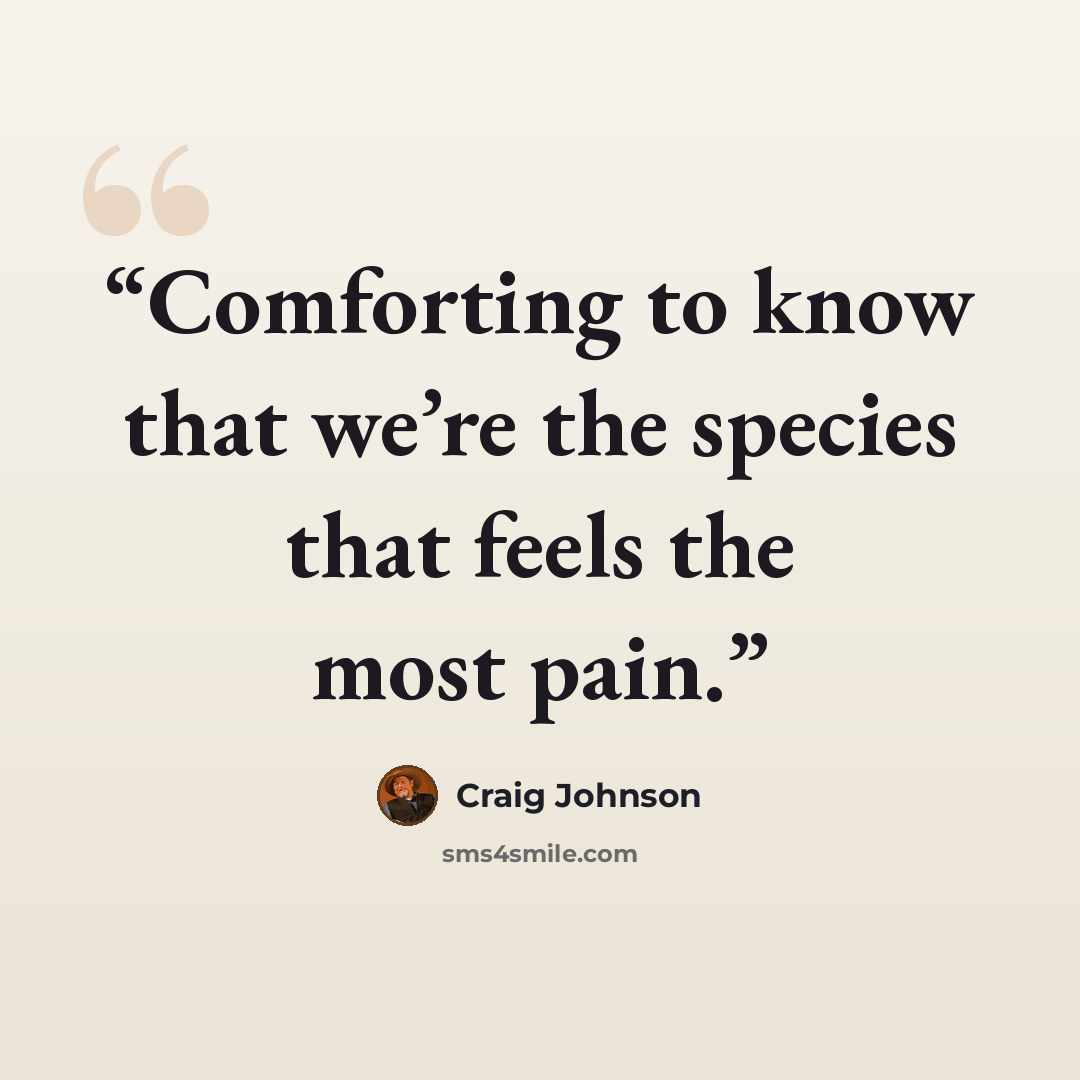“Comforting to know that we’re the species that feels the most pain.” quote by Craig Johnson