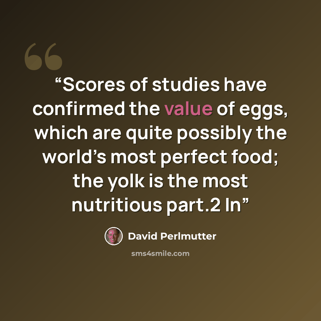 “Scores of studies have confirmed the value of eggs, which are quite possibly the world’s most perfect food; the yolk is the most nutritious part.2 In” quote by David Perlmutter