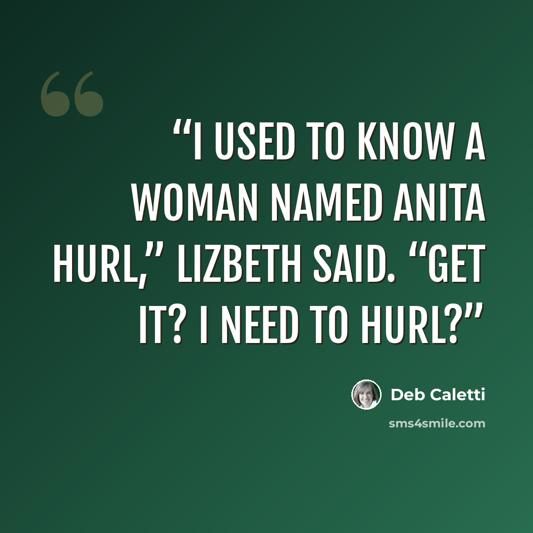 “I used to know a woman named Anita Hurl,” Lizbeth said. “Get it? I need to hurl?” quote by Deb Caletti