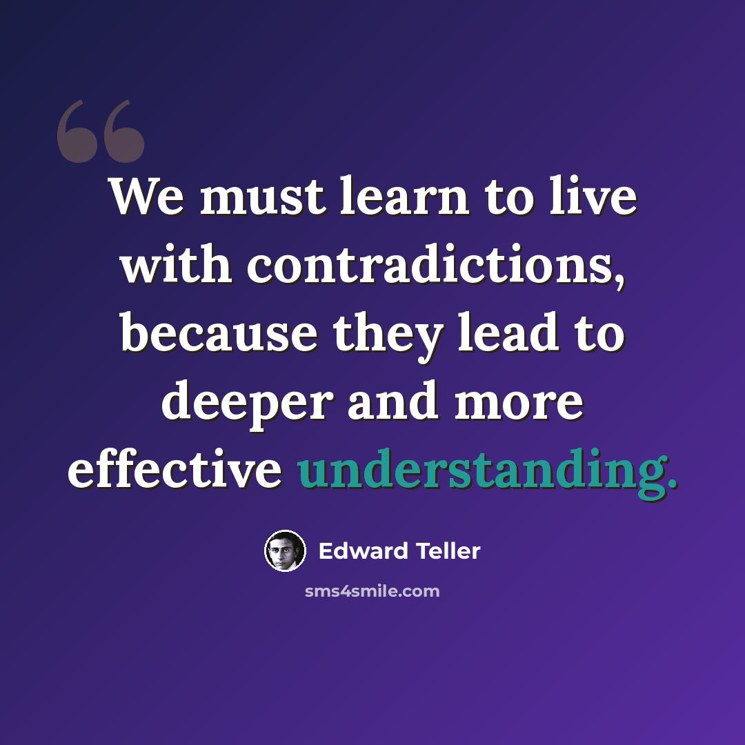 “We must learn to live with contradictions, because they lead to deeper and more effective understanding.” quote by Edward Teller