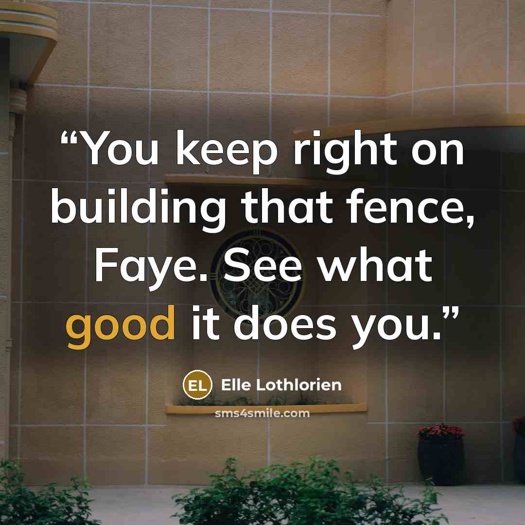 “You keep right on building that fence, Faye. See what good it does you.” quote by Elle Lothlorien