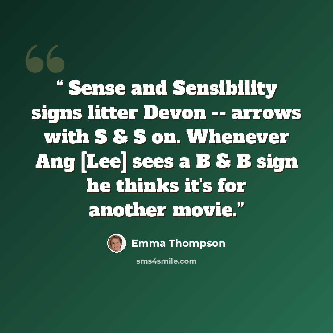 “Sense and Sensibility signs litter Devon -- arrows with S & S on. Whenever Ang [Lee] sees a B & B sign he thinks it's for another movie.” quote by Emma Thompson