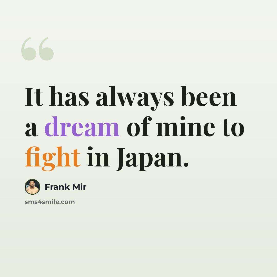 “It has always been a dream of mine to fight in Japan.” quote by Frank Mir
