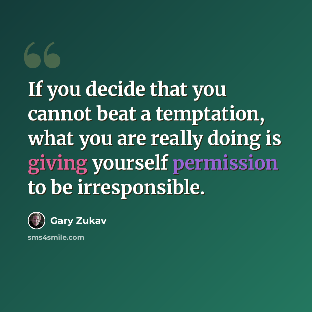 “If you decide that you cannot beat a temptation, what you are really doing is giving yourself permission to be irresponsible.” quote by Gary Zukav