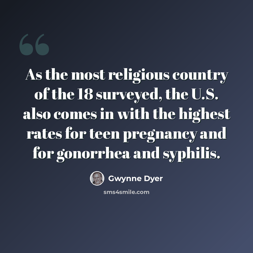 “As the most religious country of the 18 surveyed, the U.S. also comes in with the highest rates for teen pregnancy and for gonorrhea and syphilis.” quote by Gwynne Dyer