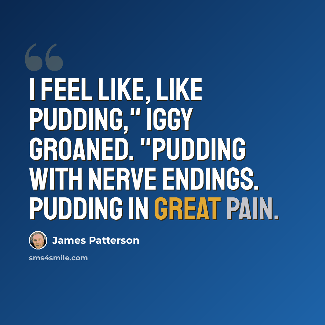 “I feel like, like pudding," Iggy groaned. "Pudding with nerve endings. Pudding in great pain.” quote by James Patterson