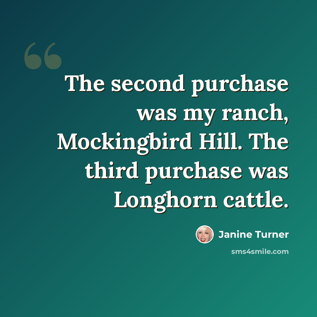 “The second purchase was my ranch, Mockingbird Hill. The third purchase was Longhorn cattle.” quote by Janine Turner
