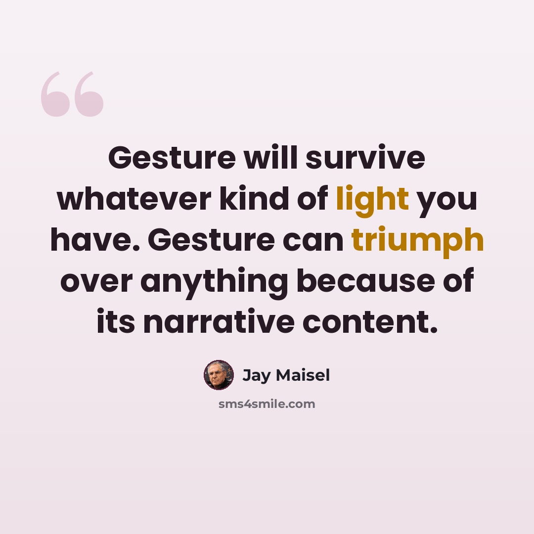 “Gesture will survive whatever kind of light you have. Gesture can triumph over anything because of its narrative content.” quote by Jay Maisel