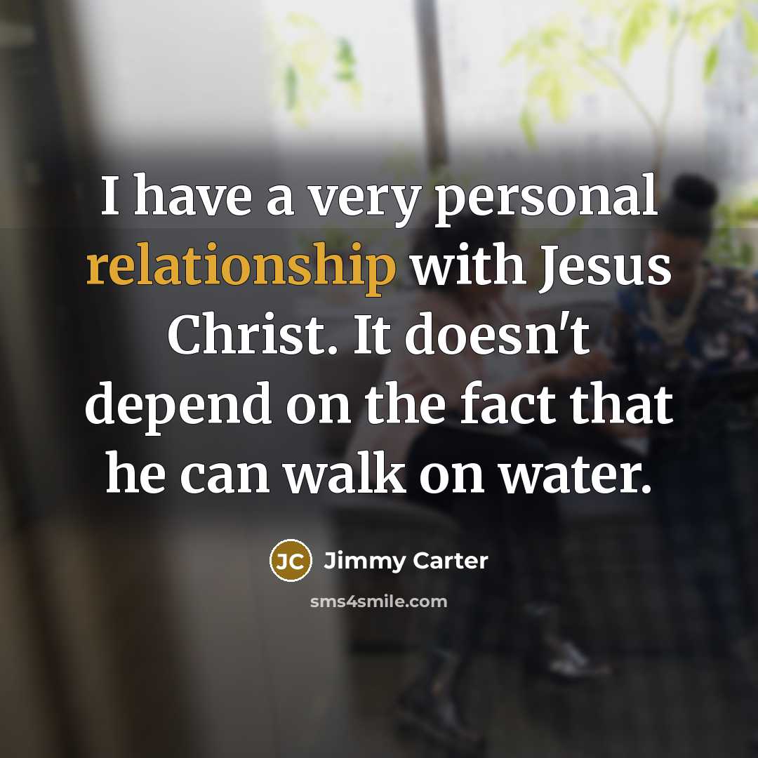 “I have a very personal relationship with Jesus Christ. It doesn't depend on the fact that he can walk on water.” quote by Jimmy Carter