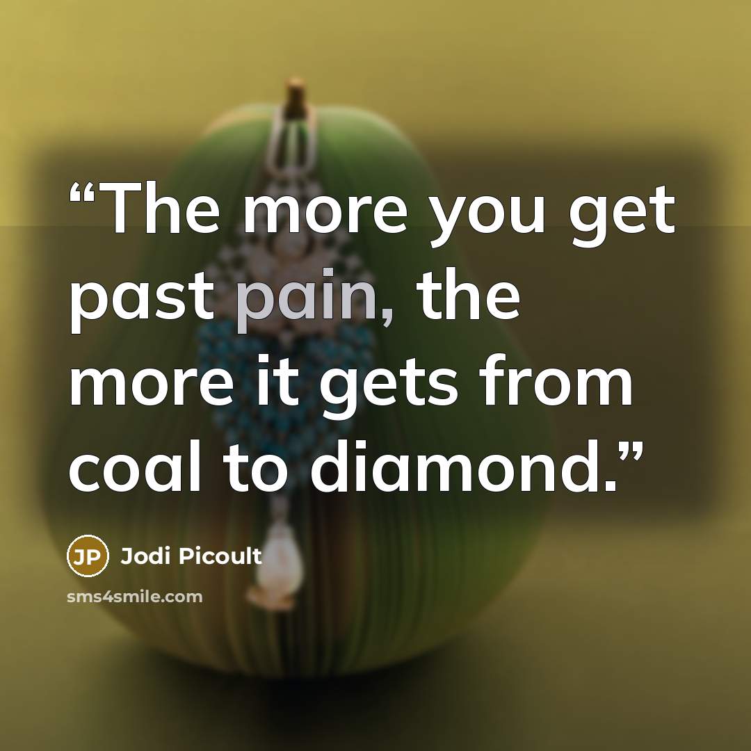 “The more you get past pain, the more it gets from coal to diamond.” quote by Jodi Picoult