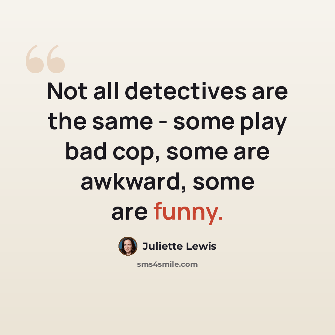 “Not all detectives are the same - some play bad cop, some are awkward, some are funny.” quote by Juliette Lewis
