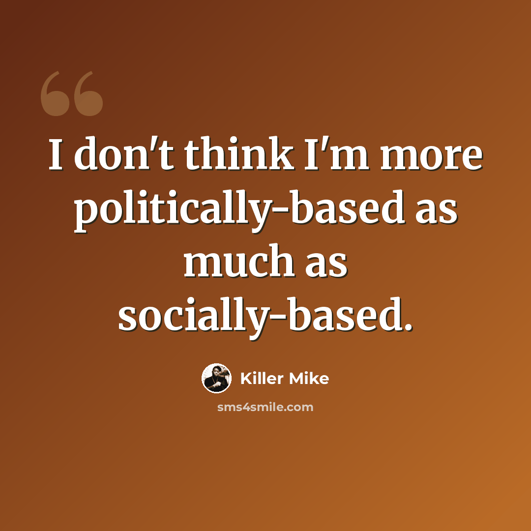“I don't think I'm more politically-based as much as socially-based.” quote by Killer Mike